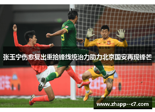 张玉宁伤愈复出重拾锋线统治力助力北京国安再现锋芒