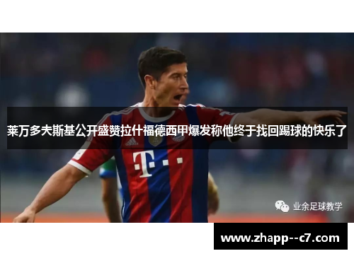 莱万多夫斯基公开盛赞拉什福德西甲爆发称他终于找回踢球的快乐了