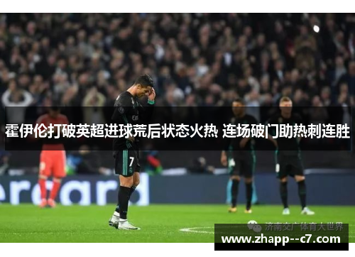 霍伊伦打破英超进球荒后状态火热 连场破门助热刺连胜